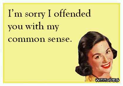 I'm sorry I offended you with my common sense ecard