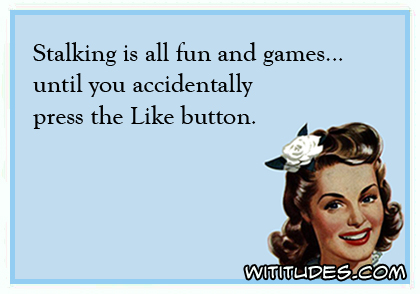 Stalking is all fun and games until you accidentally hit the Like button ecard
