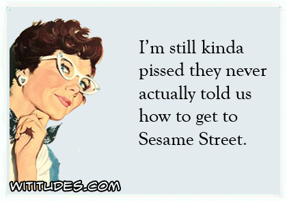 I'm still kinda pissed they never actually told us how to get to Sesame Street ecard
