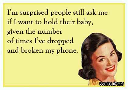 I'm surprised people still ask me if I want to hold their baby, given the number of times I've dropped and broken my phone ecard