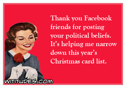 Thank you Facebook friends for posting your political beliefs. It's helping me narrow down this year's Christmas card list ecard