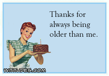 Thanks for always being older than me ecard