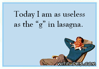 Today I am as useless as the g in lasagna ecard