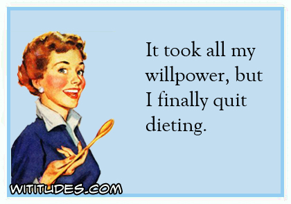 It took all my willpower but I finally quit dieting ecard