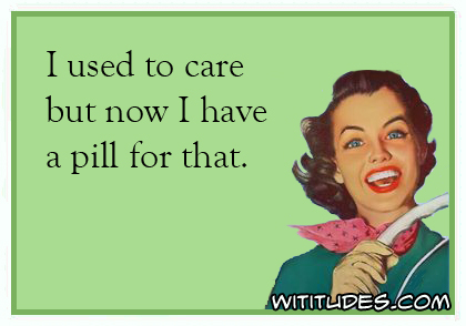 used-to-care-but-now-have-pill-for-that-