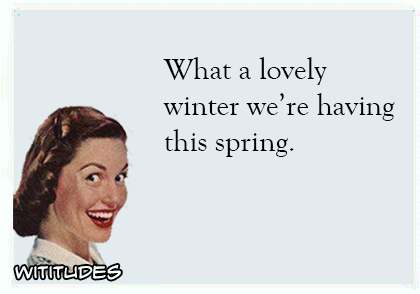 what a lovely winter we are having this spring ecard