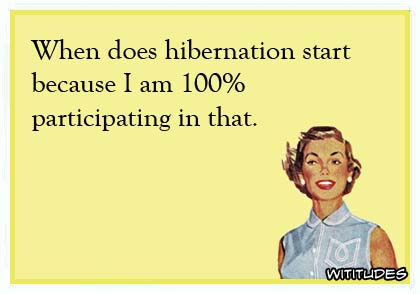 When does hibernation start because I am 100% participating in that ecard