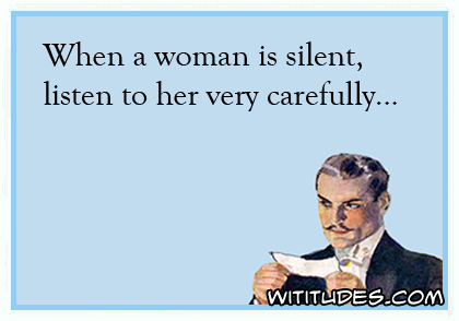 When a woman is silent, listen to her very carefully ecard