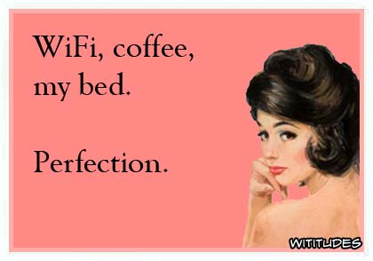 WiFi, coffee, my bed. Perfection ecard