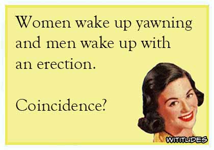 Women wake up yawning and men wake up with an erection. Coincidence? ecard