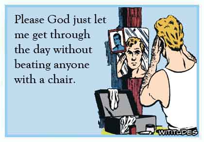 Please God just let me get through the day without beating anyone with a chair ecard