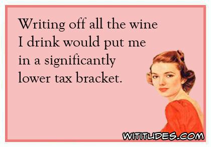 Writing off all the wine I drink would put me in a significantly lower tax bracket ecard