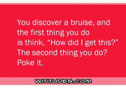 You discover a bruise, and the first thing you do is think 'How did I get this?' The second thing you do? Poke it ecard