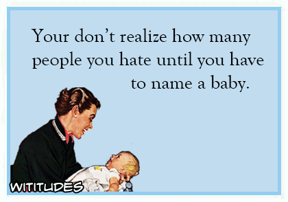 you dont realize how many people you hate until you have to name a baby ecard