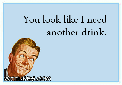 You look like I need another drink ecard