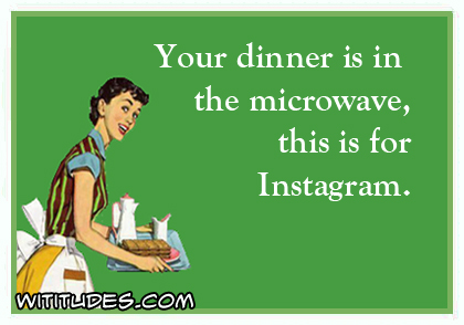 Your dinner is in the microwave, this is for Instagram ecard