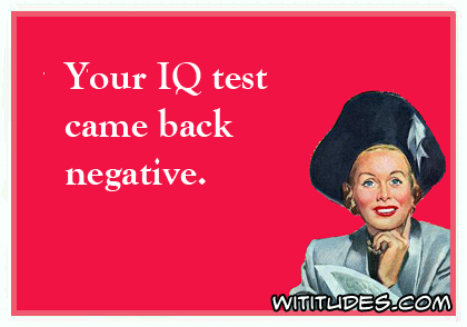 Your IQ test came back negative ecard