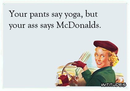 Your pants say yoga but your ass says McDonalds ecard